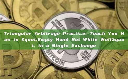 Triangular Arbitrage Practice: Teach You How to "Empty Hand Set White Wolf" in a Single Exchange