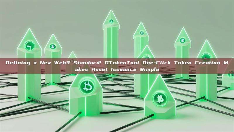 Defining a New Web3 Standard! GTokenTool One-Click Token Creation Makes Asset Issuance Simple