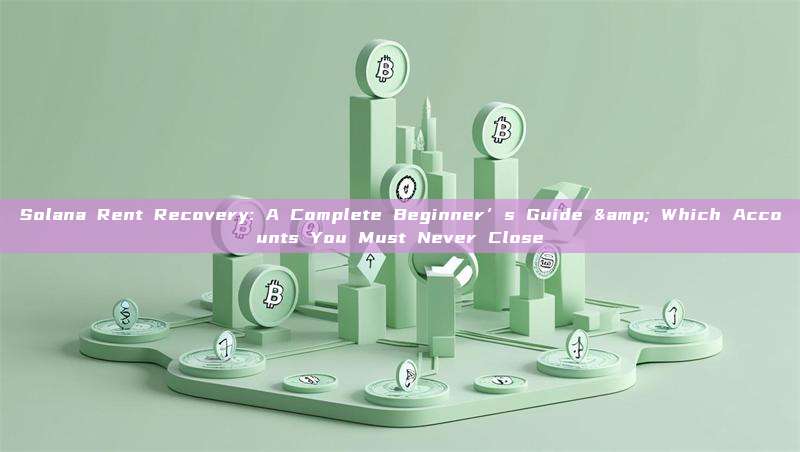 Solana Rent Recovery: A Complete Beginner’s Guide & Which Accounts You Must Never Close