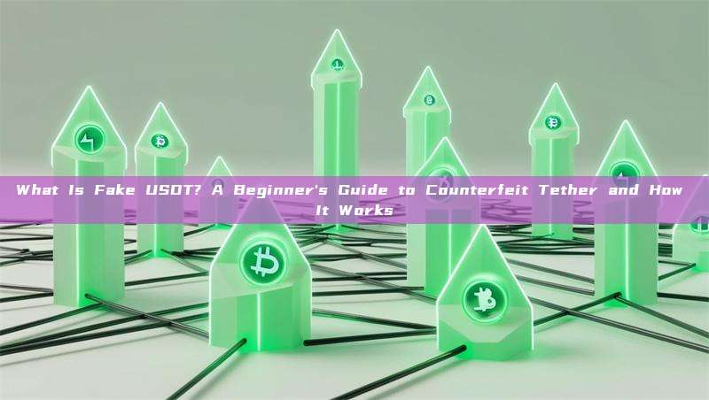 What Is Fake USDT? A Beginner's Guide to Counterfeit Tether and How It Works