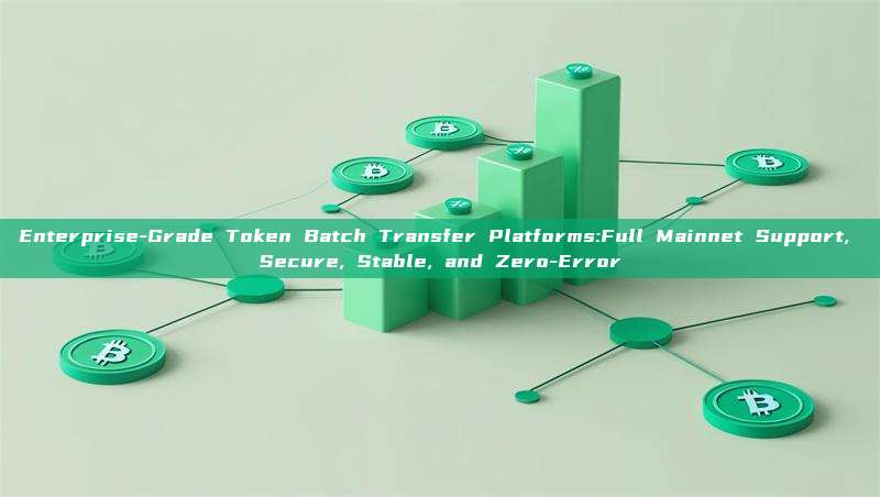 Enterprise-Grade Token Batch Transfer Platforms:Full Mainnet Support, Secure, Stable, and Zero-Error