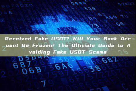 Received Fake USDT? Will Your Bank Account Be Frozen? The Ultimate Guide to Avoiding Fake USDT Scams