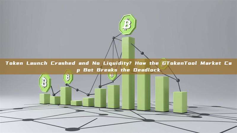 Token Launch Crashed and No Liquidity? How the GTokenTool Market Cap Bot Breaks the Deadlock
