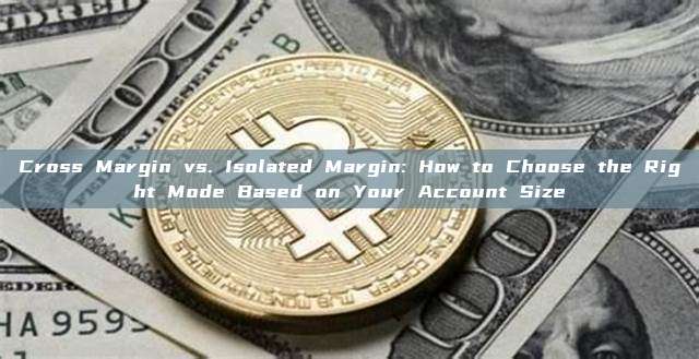 Cross Margin vs. Isolated Margin: How to Choose the Right Mode Based on Your Account Size