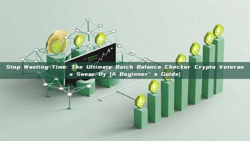 Stop Wasting Time: The Ultimate Batch Balance Checker Crypto Veterans Swear By (A Beginner’s Guide)