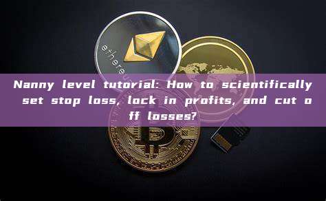 Nanny level tutorial: How to scientifically set stop loss, lock in profits, and cut off losses?