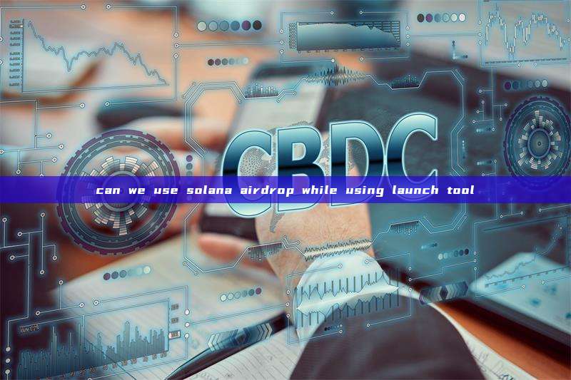 can we use solana airdrop while using launch tool