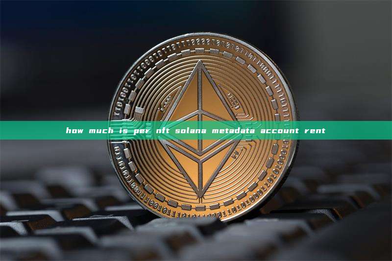 how much is per nft solana metadata account rent