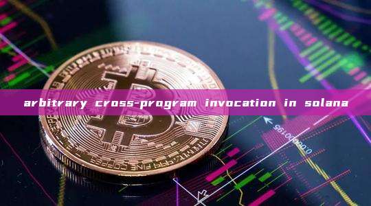 arbitrary cross-program invocation in solana