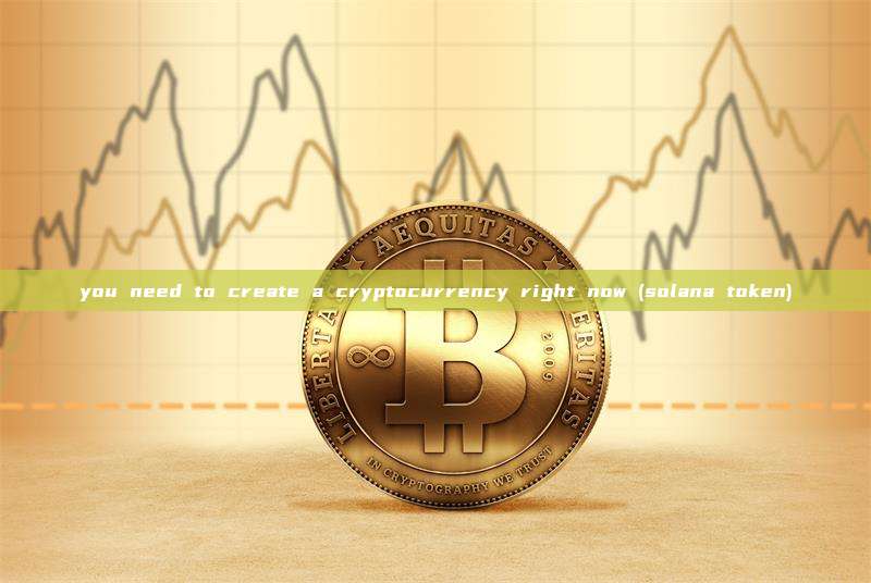 you need to create a cryptocurrency right now (solana token)