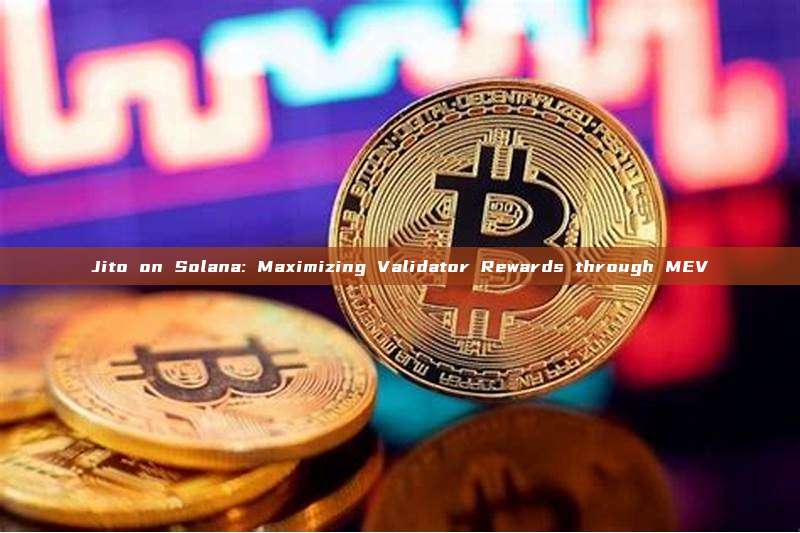 Jito on Solana: Maximizing Validator Rewards through MEV