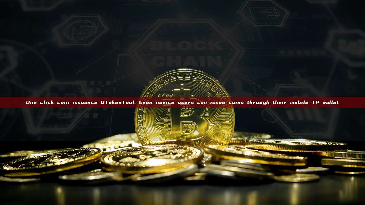 One click coin issuance GTokenTool: Even novice users can issue coins through their mobile TP wallet