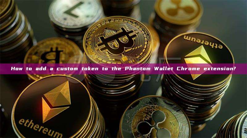 How to add a custom token to the Phantom Wallet Chrome extension?