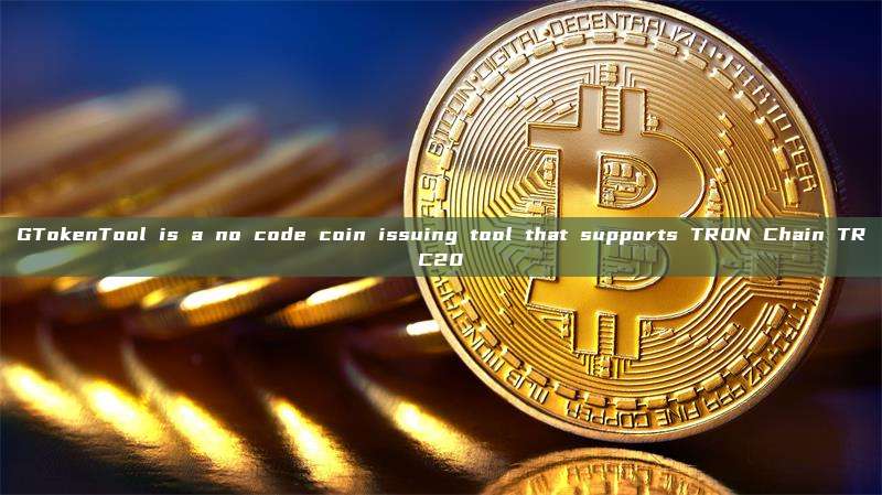 GTokenTool is a no code coin issuing tool that supports TRON Chain TRC20
