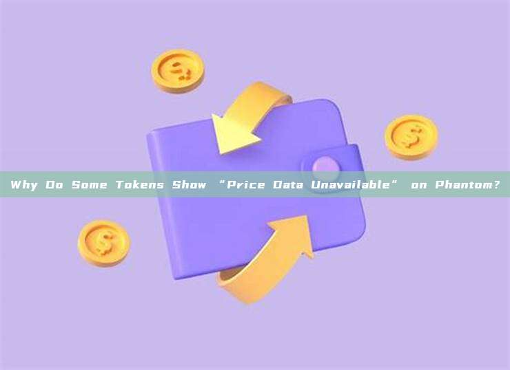 Why Do Some Tokens Show “Price Data Unavailable” on Phantom？