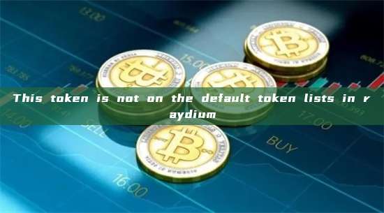 This token is not on the default token lists in raydium