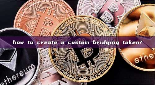 how to create a custom bridging token?_Blockchain knowledge_GTokenTool