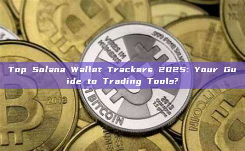 Top Solana Wallet Trackers 2025: Your Guide to Trading Tools?
