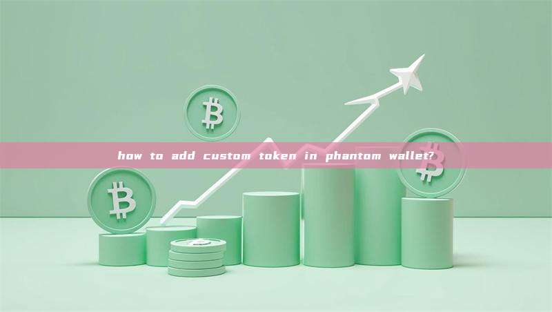 how to add custom token in phantom wallet?