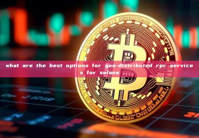 what are the best options for geo-distributed rpc services for solana