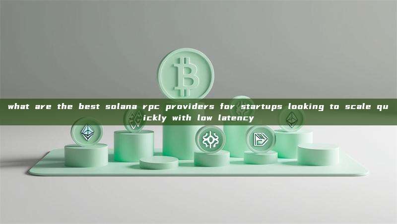 what are the best solana rpc providers for startups looking to scale quickly with low latency