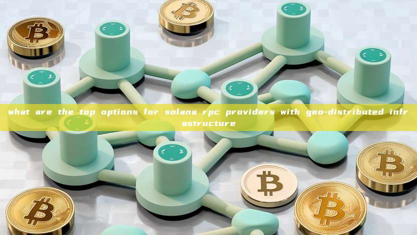 what are the top options for solana rpc providers with geo-distributed infrastructure
