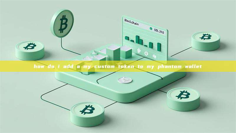 how do i add a my custom token to my phantom wallet