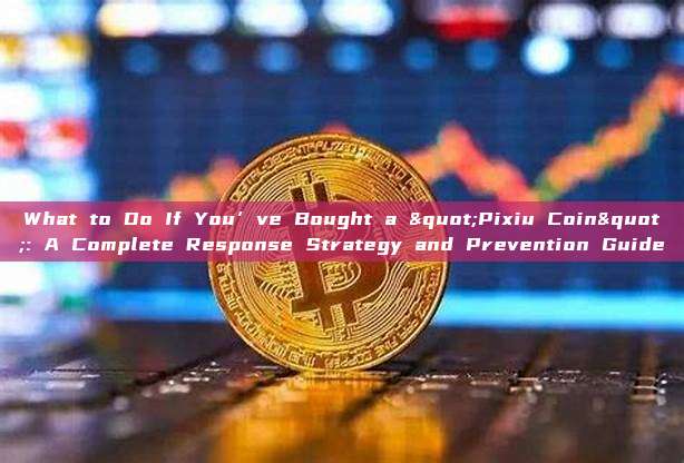 What to Do If You’ve Bought a "Pixiu Coin": A Complete Response Strategy and Prevention Guide