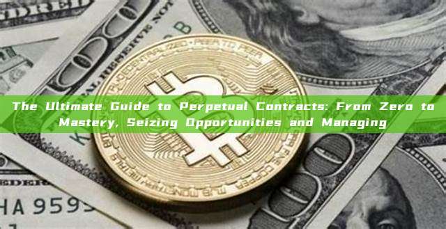 The Ultimate Guide to Perpetual Contracts: From Zero to Mastery, Seizing Opportunities and Managing 