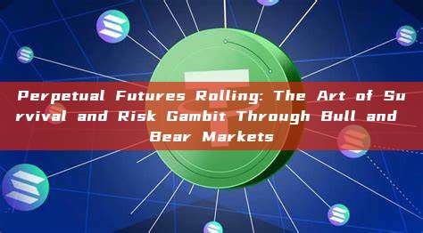 Perpetual Futures Rolling: The Art of Survival and Risk Gambit Through Bull and Bear Markets