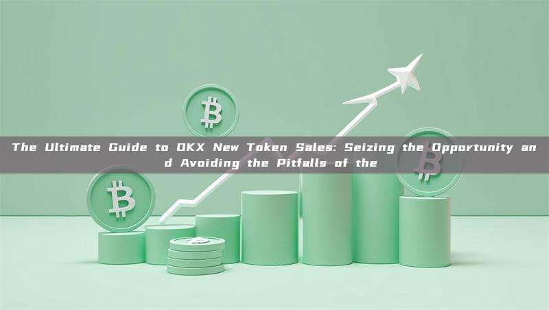 The Ultimate Guide to OKX New Token Sales: Seizing the Opportunity and Avoiding the Pitfalls of the 