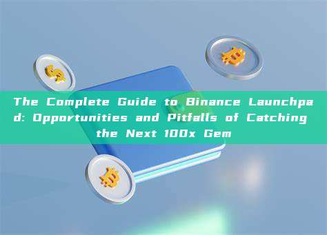 The Complete Guide to Binance Launchpad: Opportunities and Pitfalls of Catching the Next 100x Gem