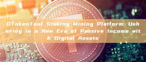 GTokenTool Staking Mining Platform: Ushering in a New Era of Passive Income with Digital Assets