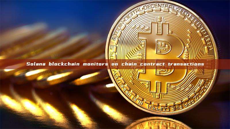 Solana blockchain monitors on chain contract transactions