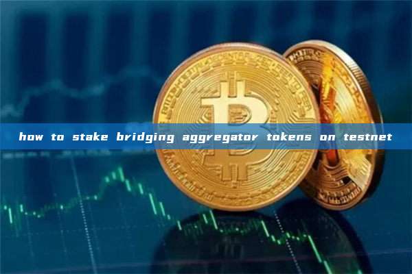 how to stake bridging aggregator tokens on testnet