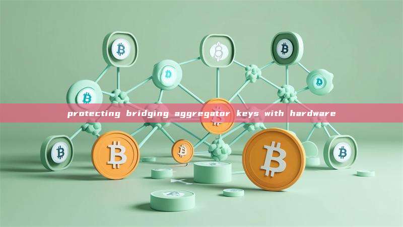 protecting bridging aggregator keys with hardware