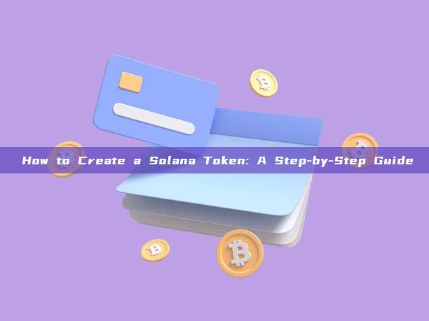 How to Create a Solana Token: A Step-by-Step Guide