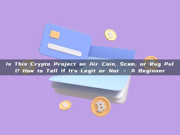 Is This Crypto Project an Air Coin, Scam, or Rug Pull? How to Tell If It's Legit or Not – A Beginner