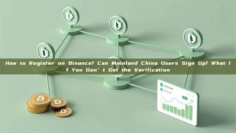 How to Register on Binance? Can Mainland China Users Sign Up? What If You Don’t Get the Verification
