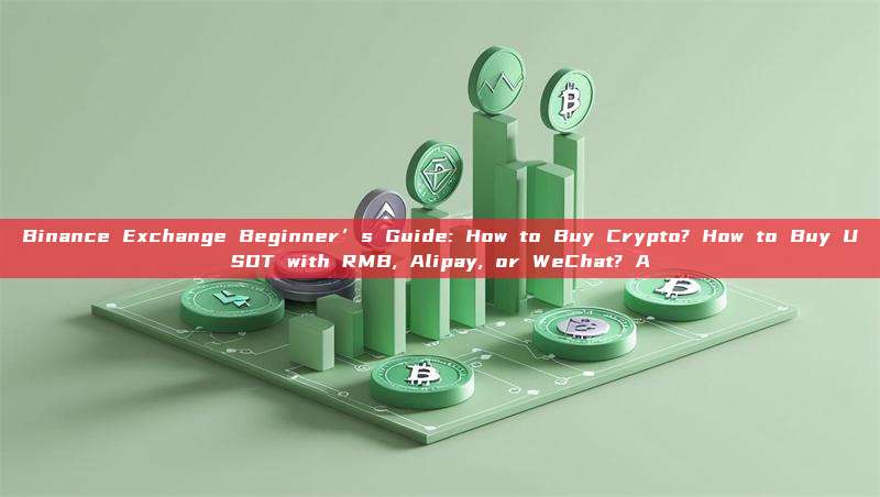 Binance Exchange Beginner’s Guide: How to Buy Crypto? How to Buy USDT with RMB, Alipay, or WeChat? A